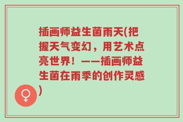 插画师益生菌雨天(把握天气变幻,用艺术点亮世界!——插画师益生菌在雨季的创作灵感)-第1张图片-超越 插画师益生菌雨天(把握天气变幻,用艺术点亮世界!——插画师益生菌在雨季的创作灵感)-第1张图片-超越