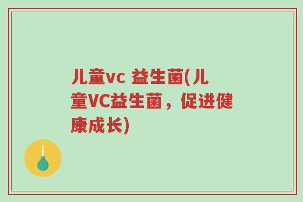 儿童vc 益生菌(儿童VC益生菌,促进健康成长)-第1张图片-超越 儿童vc 益生菌(儿童VC益生菌,促进健康成长)-第1张图片-超越