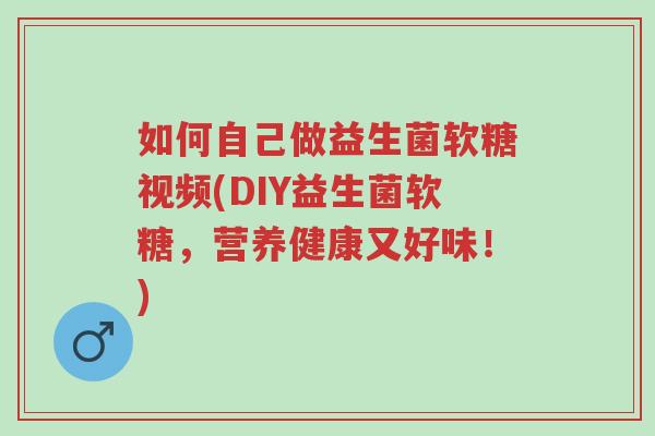 如何自己做益生菌软糖视频(DIY益生菌软糖，营养健康又好味！)-第1张图片-超越