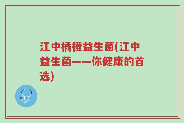 江中橘橙益生菌(江中益生菌——你健康的首选)-第1张图片-超越 江中橘橙益生菌(江中益生菌——你健康的首选)-第1张图片-超越