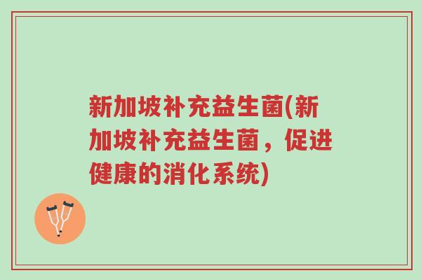 新加坡补充益生菌(新加坡补充益生菌,促进健康的消化系统)-第1张图片-超越 新加坡补充益生菌(新加坡补充益生菌,促进健康的消化系统)-第1张图片-超越