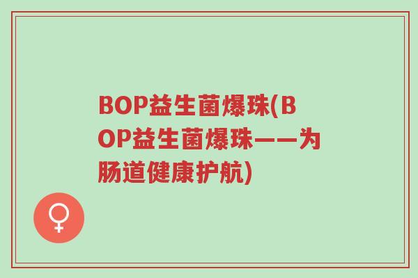 BOP益生菌爆珠(BOP益生菌爆珠——为肠道健康护航)-第1张图片-超越 BOP益生菌爆珠(BOP益生菌爆珠——为肠道健康护航)-第1张图片-超越