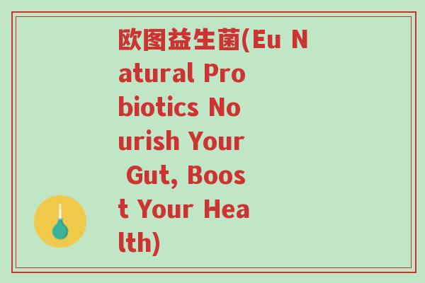 欧图益生菌(Eu Natural Probiotics Nourish Your Gut, Boost Your Health)-第1张图片-超越 欧图益生菌(Eu Natural Probiotics Nourish Your Gut, Boost Your Health)-第1张图片-超越