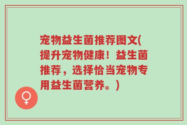 宠物益生菌推荐图文(提升宠物健康!益生菌推荐,选择恰当宠物专用益生菌营养。)-第1张图片-超越 宠物益生菌推荐图文(提升宠物健康!益生菌推荐,选择恰当宠物专用益生菌营养。)-第1张图片-超越