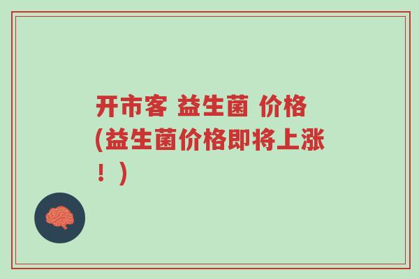 开市客 益生菌 价格(益生菌价格即将上涨!)-第1张图片-超越 开市客 益生菌 价格(益生菌价格即将上涨!)-第1张图片-超越
