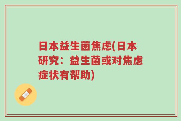 日本益生菌焦虑(日本研究:益生菌或对焦虑症状有帮助)-第1张图片-超越 日本益生菌焦虑(日本研究:益生菌或对焦虑症状有帮助)-第1张图片-超越