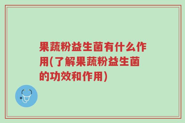 果蔬粉益生菌有什么作用(了解果蔬粉益生菌的功效和作用)-第1张图片-超越 果蔬粉益生菌有什么作用(了解果蔬粉益生菌的功效和作用)-第1张图片-超越