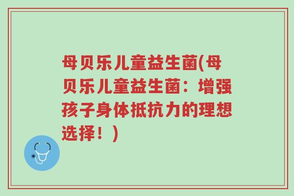 母贝乐儿童益生菌(母贝乐儿童益生菌：增强孩子身体抵抗力的理想选择！)-第1张图片-超越