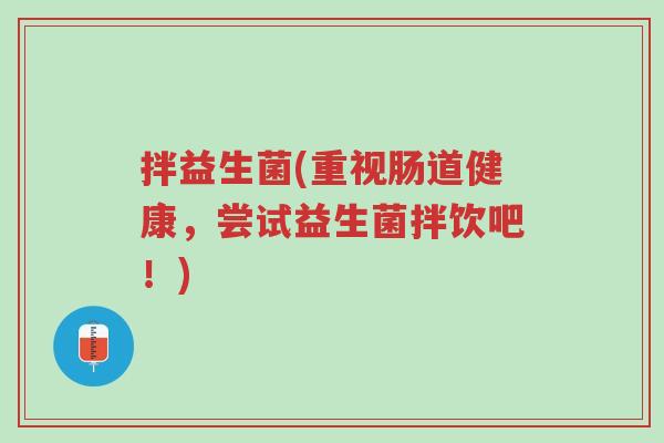 拌益生菌(重视肠道健康,尝试益生菌拌饮吧!)-第1张图片-超越 拌益生菌(重视肠道健康,尝试益生菌拌饮吧!)-第1张图片-超越