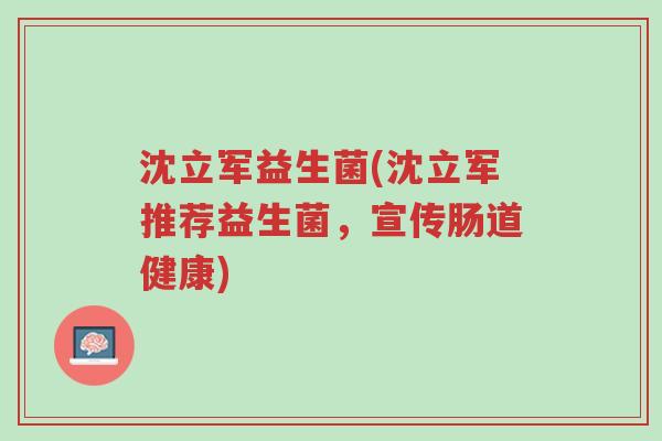沈立军益生菌(沈立军推荐益生菌,宣传肠道健康)-第1张图片-超越 沈立军益生菌(沈立军推荐益生菌,宣传肠道健康)-第1张图片-超越