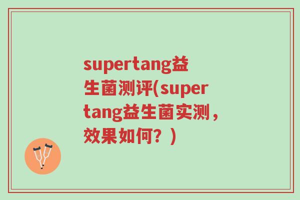 supertang益生菌测评(supertang益生菌实测,效果如何?)-第1张图片-超越 supertang益生菌测评(supertang益生菌实测,效果如何?)-第1张图片-超越