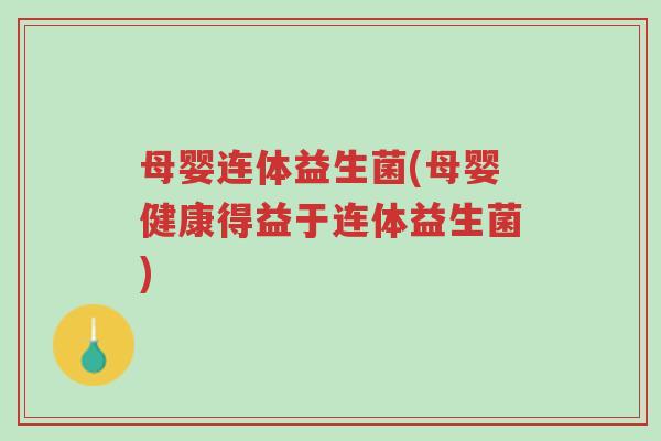 母婴连体益生菌(母婴健康得益于连体益生菌)-第1张图片-超越 母婴连体益生菌(母婴健康得益于连体益生菌)-第1张图片-超越