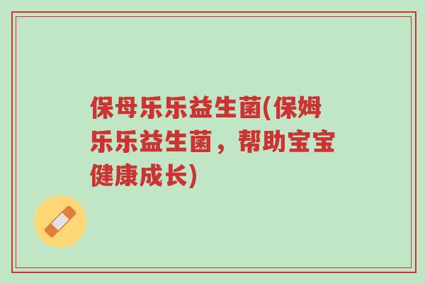 保母乐乐益生菌(保姆乐乐益生菌,帮助宝宝健康成长)-第1张图片-超越 保母乐乐益生菌(保姆乐乐益生菌,帮助宝宝健康成长)-第1张图片-超越