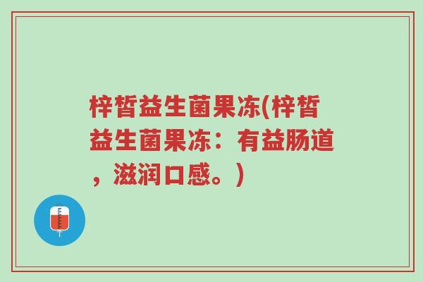 梓皙益生菌果冻(梓皙益生菌果冻:有益肠道,滋润口感。)-第1张图片-超越 梓皙益生菌果冻(梓皙益生菌果冻:有益肠道,滋润口感。)-第1张图片-超越