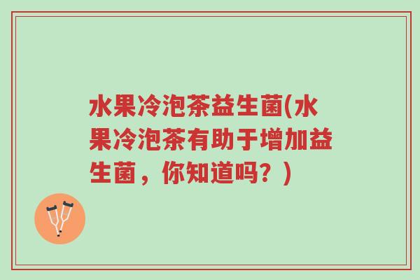 水果冷泡茶益生菌(水果冷泡茶有助于增加益生菌,你知道吗?)-第1张图片-超越 水果冷泡茶益生菌(水果冷泡茶有助于增加益生菌,你知道吗?)-第1张图片-超越