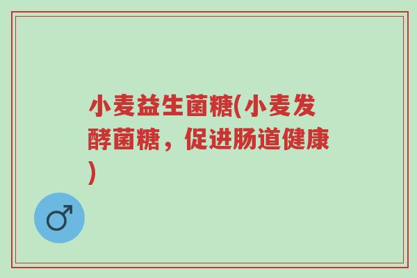 小麦益生菌糖(小麦发酵菌糖,促进肠道健康)-第1张图片-超越 小麦益生菌糖(小麦发酵菌糖,促进肠道健康)-第1张图片-超越