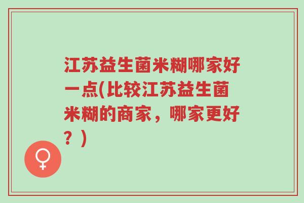江苏益生菌米糊哪家好一点(比较江苏益生菌米糊的商家,哪家更好?)-第1张图片-超越 江苏益生菌米糊哪家好一点(比较江苏益生菌米糊的商家,哪家更好?)-第1张图片-超越
