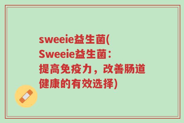 sweeie益生菌(Sweeie益生菌:提高免疫力,改善肠道健康的有效选择)-第1张图片-超越 sweeie益生菌(Sweeie益生菌:提高免疫力,改善肠道健康的有效选择)-第1张图片-超越