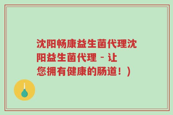 沈阳畅康益生菌代理沈阳益生菌代理 - 让您拥有健康的肠道!)-第1张图片-超越 沈阳畅康益生菌代理沈阳益生菌代理 - 让您拥有健康的肠道!)-第1张图片-超越