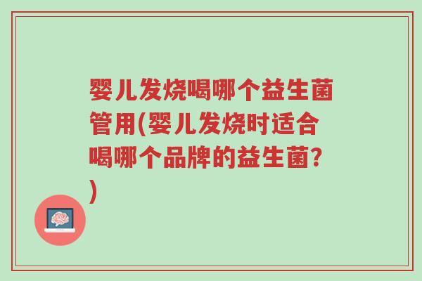 婴儿发烧喝哪个益生菌管用(婴儿发烧时适合喝哪个品牌的益生菌？)-第1张图片-超越