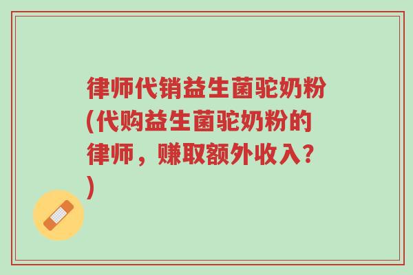 律师代销益生菌驼奶粉(代购益生菌驼奶粉的律师,赚取额外收入?)-第1张图片-超越 律师代销益生菌驼奶粉(代购益生菌驼奶粉的律师,赚取额外收入?)-第1张图片-超越