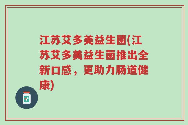 江苏艾多美益生菌(江苏艾多美益生菌推出全新口感，更助力肠道健康)-第1张图片-超越