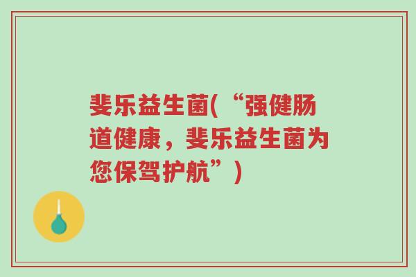 斐乐益生菌(“强健肠道健康,斐乐益生菌为您保驾护航”)-第1张图片-超越 斐乐益生菌(“强健肠道健康,斐乐益生菌为您保驾护航”)-第1张图片-超越