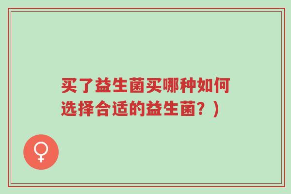 买了益生菌买哪种如何选择合适的益生菌?)-第1张图片-超越 买了益生菌买哪种如何选择合适的益生菌?)-第1张图片-超越