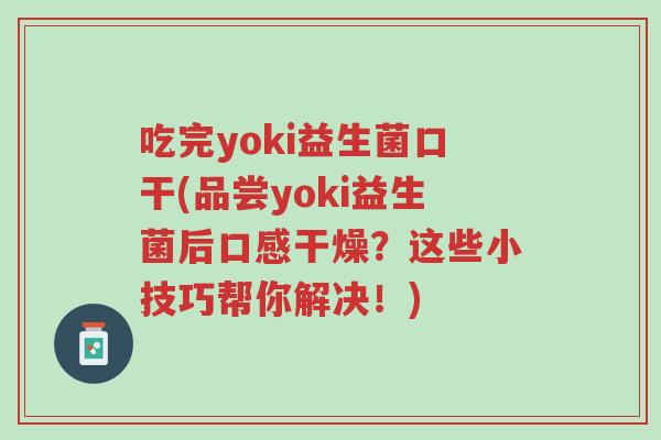 吃完yoki益生菌口干(品尝yoki益生菌后口感干燥?这些小技巧帮你解决!)-第1张图片-超越 吃完yoki益生菌口干(品尝yoki益生菌后口感干燥?这些小技巧帮你解决!)-第1张图片-超越