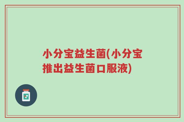 小分宝益生菌(小分宝推出益生菌口服液)-第1张图片-超越 小分宝益生菌(小分宝推出益生菌口服液)-第1张图片-超越