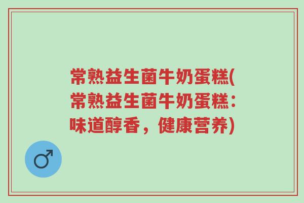常熟益生菌牛奶蛋糕(常熟益生菌牛奶蛋糕:味道醇香,健康营养)-第1张图片-超越 常熟益生菌牛奶蛋糕(常熟益生菌牛奶蛋糕:味道醇香,健康营养)-第1张图片-超越