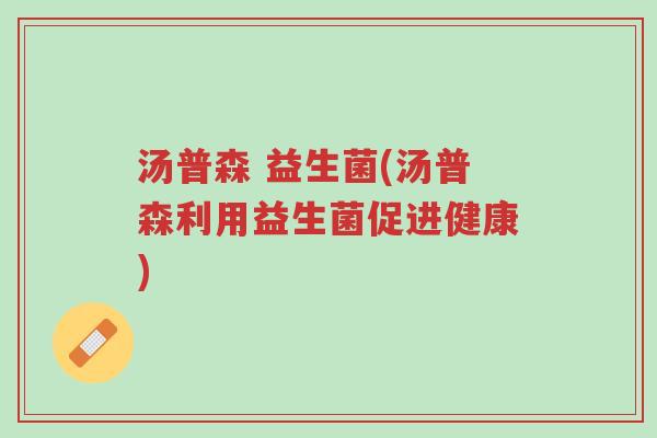 汤普森 益生菌(汤普森利用益生菌促进健康)-第1张图片-超越 汤普森 益生菌(汤普森利用益生菌促进健康)-第1张图片-超越
