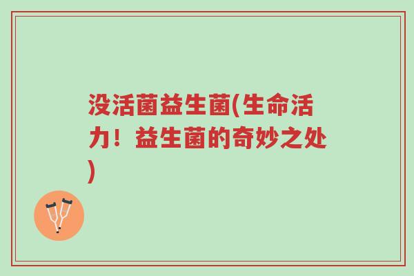 没活菌益生菌(生命活力!益生菌的奇妙之处)-第1张图片-超越 没活菌益生菌(生命活力!益生菌的奇妙之处)-第1张图片-超越