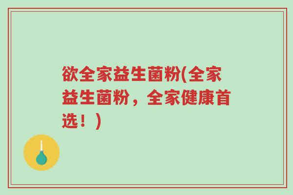 欲全家益生菌粉(全家益生菌粉,全家健康首选!)-第1张图片-超越 欲全家益生菌粉(全家益生菌粉,全家健康首选!)-第1张图片-超越