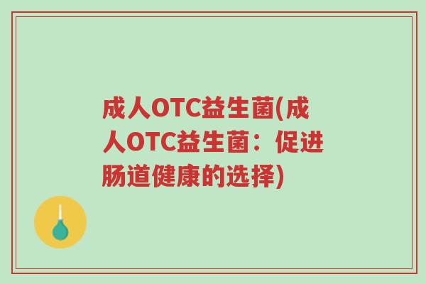 成人OTC益生菌(成人OTC益生菌:促进肠道健康的选择)-第1张图片-超越 成人OTC益生菌(成人OTC益生菌:促进肠道健康的选择)-第1张图片-超越