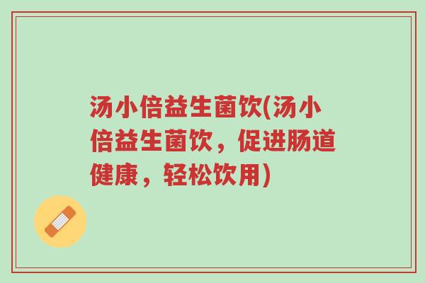 汤小倍益生菌饮(汤小倍益生菌饮,促进肠道健康,轻松饮用)-第1张图片-超越 汤小倍益生菌饮(汤小倍益生菌饮,促进肠道健康,轻松饮用)-第1张图片-超越