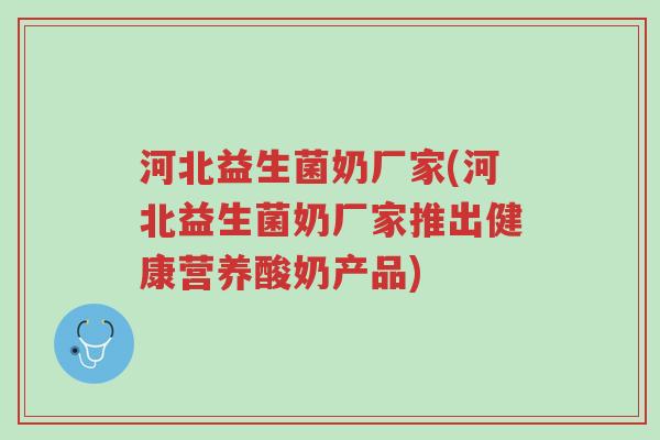 河北益生菌奶厂家(河北益生菌奶厂家推出健康营养酸奶产品)-第1张图片-超越 河北益生菌奶厂家(河北益生菌奶厂家推出健康营养酸奶产品)-第1张图片-超越
