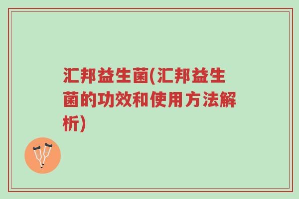 汇邦益生菌(汇邦益生菌的功效和使用方法解析)-第1张图片-超越 汇邦益生菌(汇邦益生菌的功效和使用方法解析)-第1张图片-超越