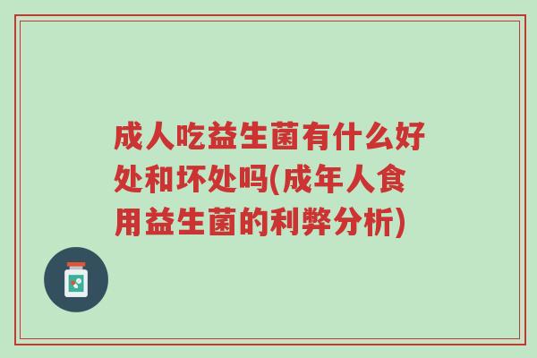 成人吃益生菌有什么好处和坏处吗(成年人食用益生菌的利弊分析)-第1张图片-超越 成人吃益生菌有什么好处和坏处吗(成年人食用益生菌的利弊分析)-第1张图片-超越