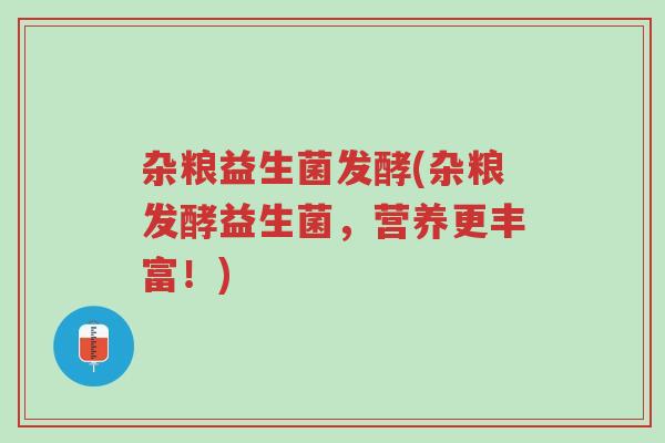 杂粮益生菌发酵(杂粮发酵益生菌,营养更丰富!)-第1张图片-超越 杂粮益生菌发酵(杂粮发酵益生菌,营养更丰富!)-第1张图片-超越