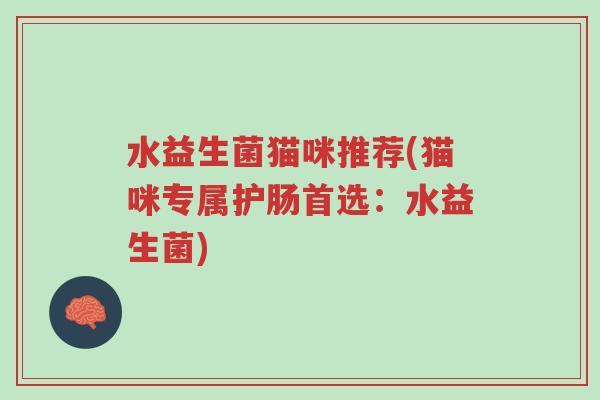 水益生菌猫咪推荐(猫咪专属护肠首选：水益生菌)-第1张图片-超越