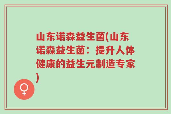 山东诺森益生菌(山东诺森益生菌:提升人体健康的益生元制造专家)-第1张图片-超越 山东诺森益生菌(山东诺森益生菌:提升人体健康的益生元制造专家)-第1张图片-超越