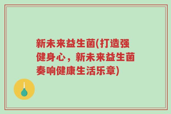 新未来益生菌(打造强健身心,新未来益生菌奏响健康生活乐章)-第1张图片-超越 新未来益生菌(打造强健身心,新未来益生菌奏响健康生活乐章)-第1张图片-超越