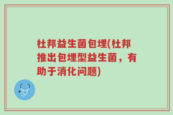 杜邦益生菌包埋(杜邦推出包埋型益生菌,有助于消化问题)-第1张图片-超越 杜邦益生菌包埋(杜邦推出包埋型益生菌,有助于消化问题)-第1张图片-超越