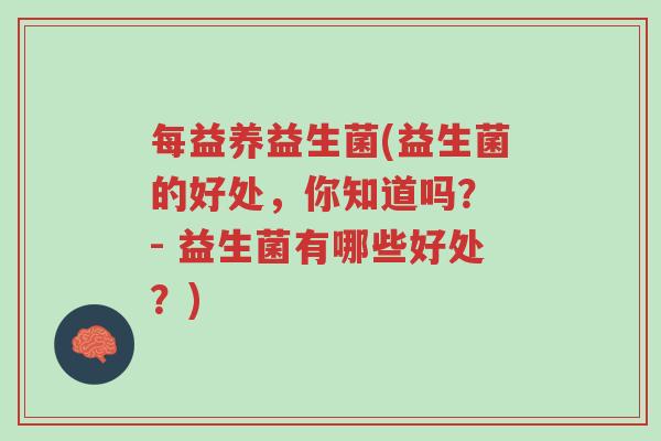 每益养益生菌(益生菌的好处,你知道吗? - 益生菌有哪些好处?)-第1张图片-超越 每益养益生菌(益生菌的好处,你知道吗? - 益生菌有哪些好处?)-第1张图片-超越