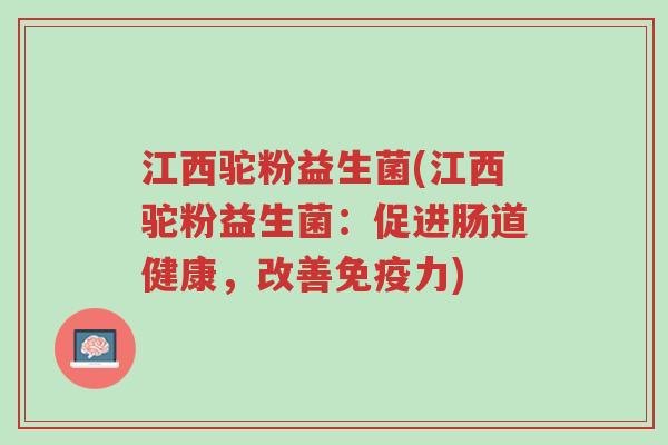 江西驼粉益生菌(江西驼粉益生菌:促进肠道健康,改善免疫力)-第1张图片-超越 江西驼粉益生菌(江西驼粉益生菌:促进肠道健康,改善免疫力)-第1张图片-超越