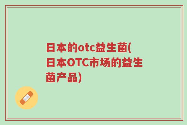 日本的otc益生菌(日本OTC市场的益生菌产品)-第1张图片-超越