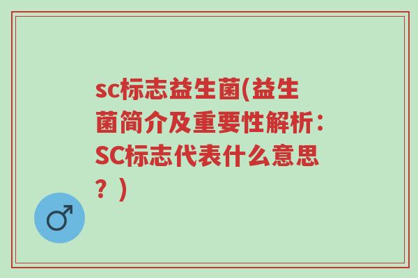 sc标志益生菌(益生菌简介及重要性解析:SC标志代表什么意思?)-第1张图片-超越 sc标志益生菌(益生菌简介及重要性解析:SC标志代表什么意思?)-第1张图片-超越