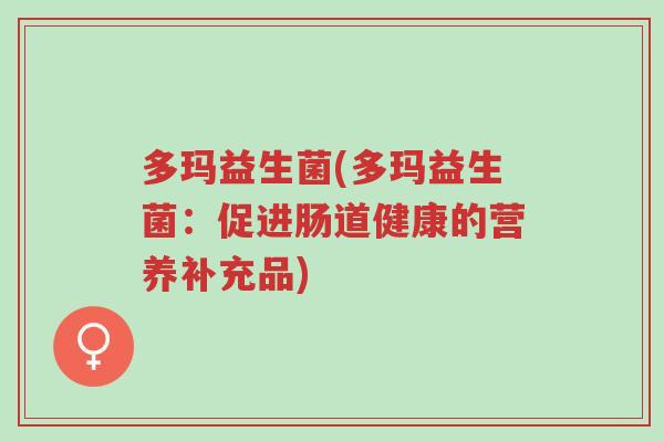 多玛益生菌(多玛益生菌:促进肠道健康的营养补充品)-第1张图片-超越 多玛益生菌(多玛益生菌:促进肠道健康的营养补充品)-第1张图片-超越