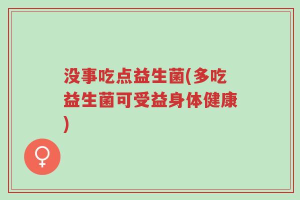 没事吃点益生菌(多吃益生菌可受益身体健康)-第1张图片-超越 没事吃点益生菌(多吃益生菌可受益身体健康)-第1张图片-超越